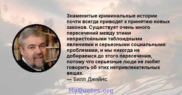 Знаменитые криминальные истории почти всегда приводят к принятию новых законов. Существует очень много пересечений между этими непристойными таблоидными явлениями и серьезными социальными проблемами, и мы никогда не