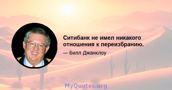 Ситибанк не имел никакого отношения к переизбранию.