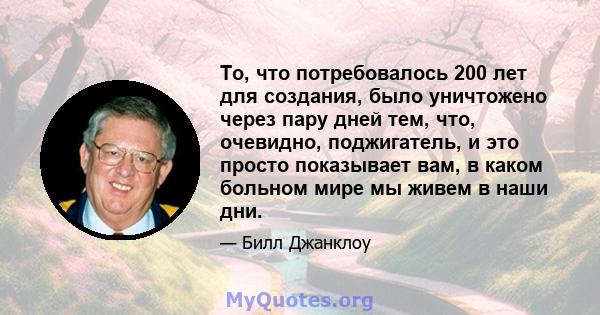 То, что потребовалось 200 лет для создания, было уничтожено через пару дней тем, что, очевидно, поджигатель, и это просто показывает вам, в каком больном мире мы живем в наши дни.