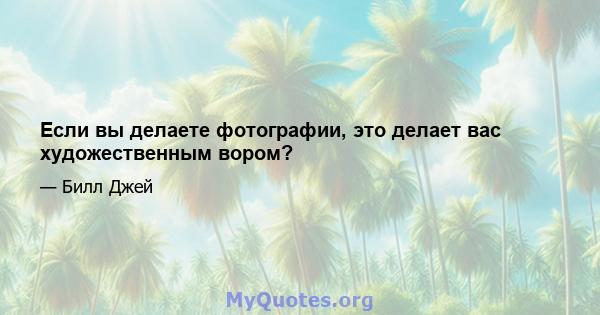 Если вы делаете фотографии, это делает вас художественным вором?