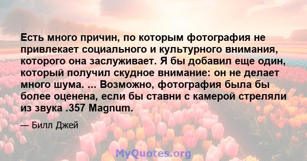 Есть много причин, по которым фотография не привлекает социального и культурного внимания, которого она заслуживает. Я бы добавил еще один, который получил скудное внимание: он не делает много шума. ... Возможно,