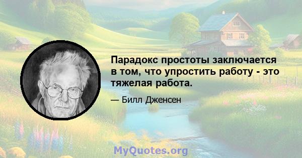 Парадокс простоты заключается в том, что упростить работу - это тяжелая работа.