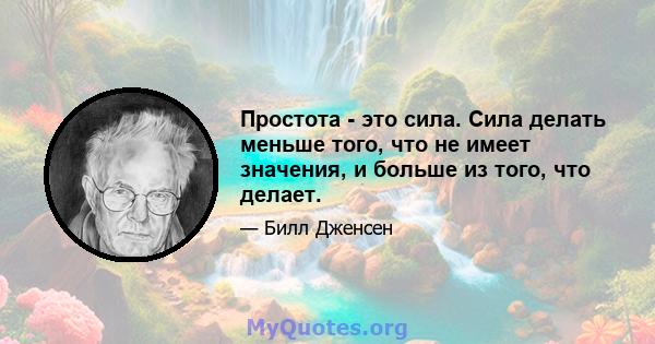 Простота - это сила. Сила делать меньше того, что не имеет значения, и больше из того, что делает.