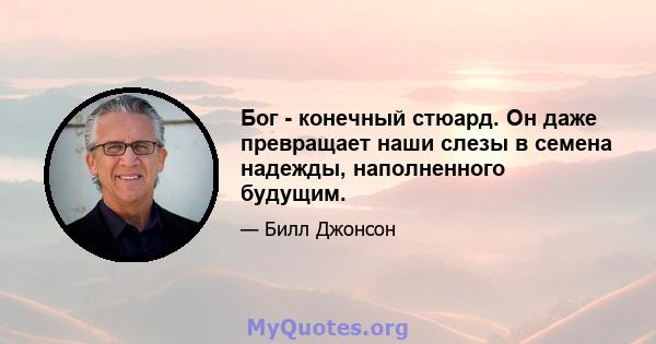 Бог - конечный стюард. Он даже превращает наши слезы в семена надежды, наполненного будущим.