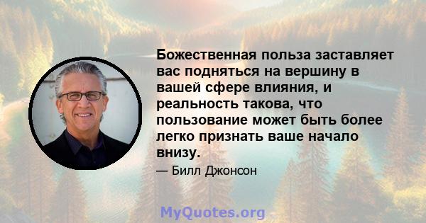 Божественная польза заставляет вас подняться на вершину в вашей сфере влияния, и реальность такова, что пользование может быть более легко признать ваше начало внизу.