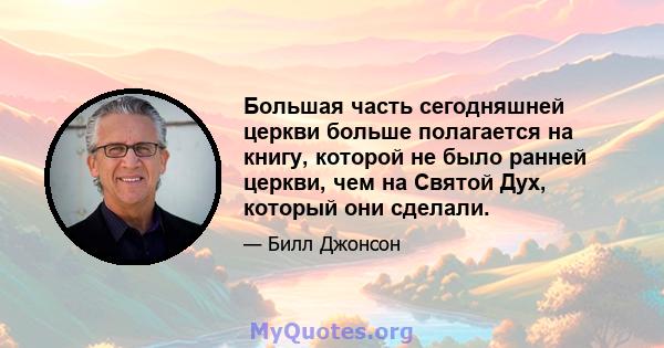 Большая часть сегодняшней церкви больше полагается на книгу, которой не было ранней церкви, чем на Святой Дух, который они сделали.