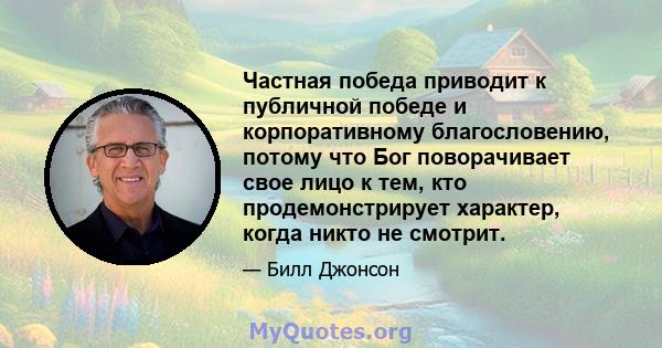 Частная победа приводит к публичной победе и корпоративному благословению, потому что Бог поворачивает свое лицо к тем, кто продемонстрирует характер, когда никто не смотрит.