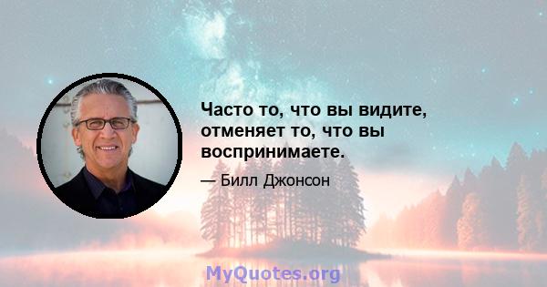 Часто то, что вы видите, отменяет то, что вы воспринимаете.