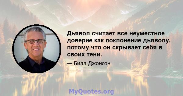 Дьявол считает все неуместное доверие как поклонение дьяволу, потому что он скрывает себя в своих тени.