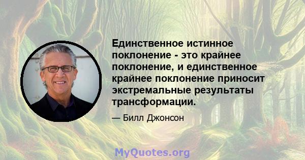 Единственное истинное поклонение - это крайнее поклонение, и единственное крайнее поклонение приносит экстремальные результаты трансформации.