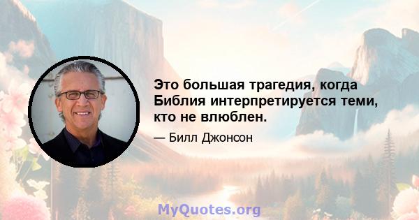 Это большая трагедия, когда Библия интерпретируется теми, кто не влюблен.