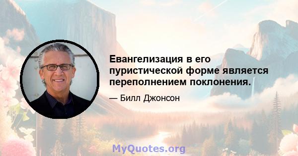 Евангелизация в его пуристической форме является переполнением поклонения.