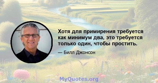 Хотя для примирения требуется как минимум два, это требуется только один, чтобы простить.