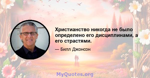 Христианство никогда не было определено его дисциплинами, а его страстями.