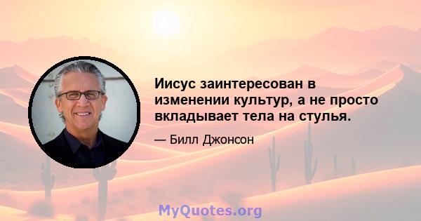 Иисус заинтересован в изменении культур, а не просто вкладывает тела на стулья.