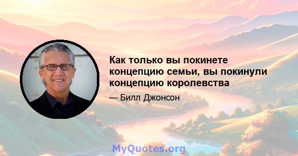 Как только вы покинете концепцию семьи, вы покинули концепцию королевства