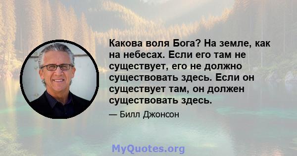 Какова воля Бога? На земле, как на небесах. Если его там не существует, его не должно существовать здесь. Если он существует там, он должен существовать здесь.