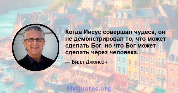 Когда Иисус совершал чудеса, он не демонстрировал то, что может сделать Бог, но что Бог может сделать через человека.