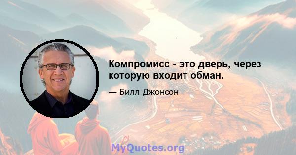 Компромисс - это дверь, через которую входит обман.