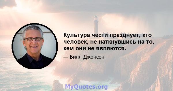 Культура чести празднует, кто человек, не наткнувшись на то, кем они не являются.