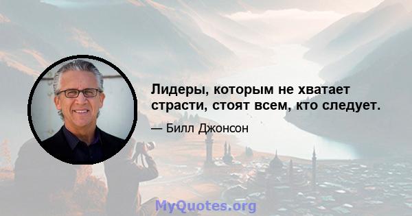 Лидеры, которым не хватает страсти, стоят всем, кто следует.