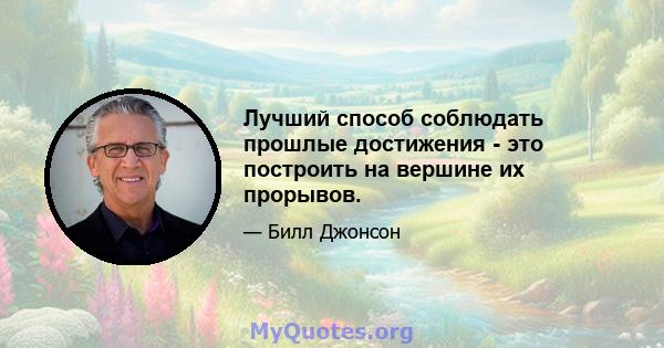 Лучший способ соблюдать прошлые достижения - это построить на вершине их прорывов.