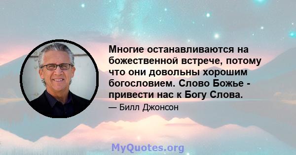 Многие останавливаются на божественной встрече, потому что они довольны хорошим богословием. Слово Божье - привести нас к Богу Слова.