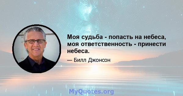 Моя судьба - попасть на небеса, моя ответственность - принести небеса.