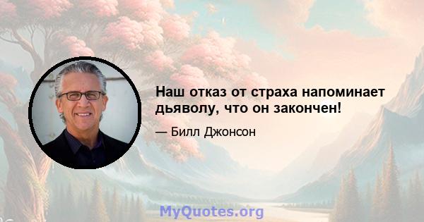 Наш отказ от страха напоминает дьяволу, что он закончен!