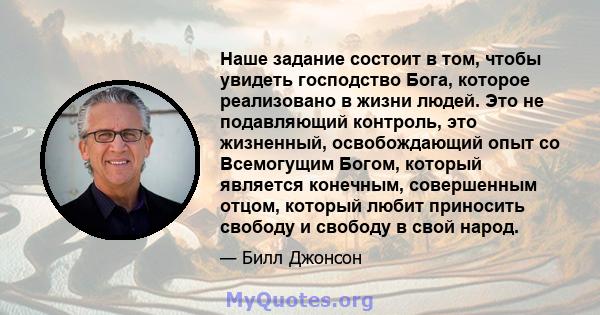 Наше задание состоит в том, чтобы увидеть господство Бога, которое реализовано в жизни людей. Это не подавляющий контроль, это жизненный, освобождающий опыт со Всемогущим Богом, который является конечным, совершенным