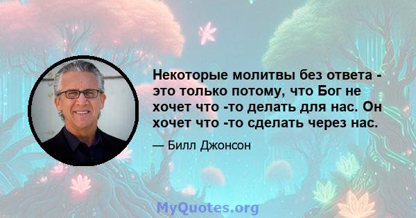 Некоторые молитвы без ответа - это только потому, что Бог не хочет что -то делать для нас. Он хочет что -то сделать через нас.