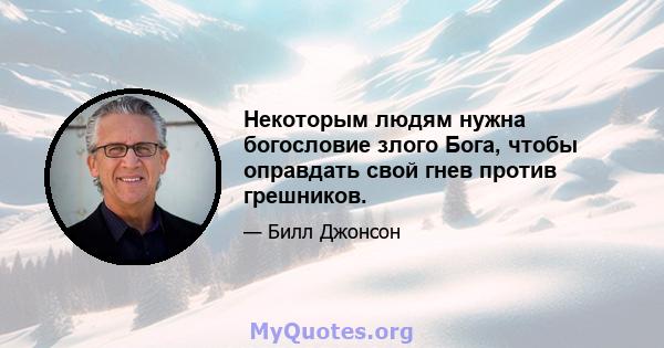 Некоторым людям нужна богословие злого Бога, чтобы оправдать свой гнев против грешников.