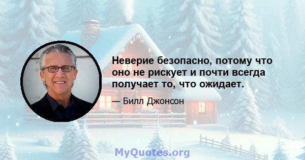 Неверие безопасно, потому что оно не рискует и почти всегда получает то, что ожидает.