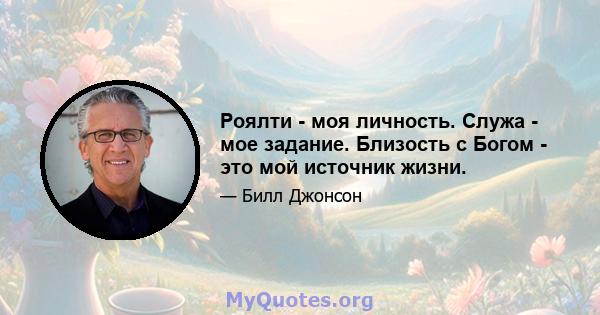 Роялти - моя личность. Служа - мое задание. Близость с Богом - это мой источник жизни.