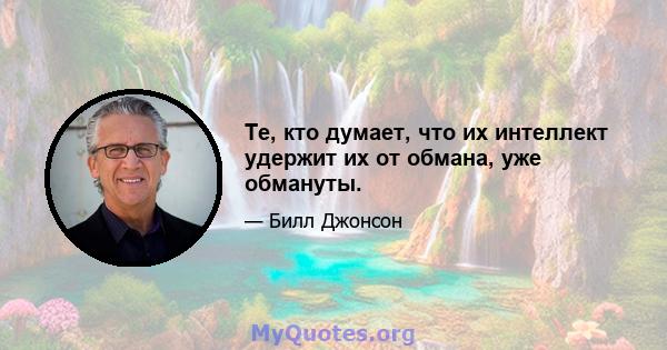 Те, кто думает, что их интеллект удержит их от обмана, уже обмануты.