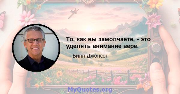 То, как вы замолчаете, - это уделять внимание вере.