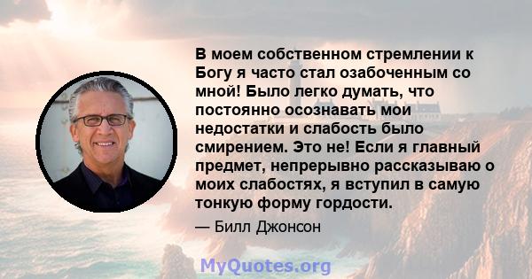 В моем собственном стремлении к Богу я часто стал озабоченным со мной! Было легко думать, что постоянно осознавать мои недостатки и слабость было смирением. Это не! Если я главный предмет, непрерывно рассказываю о моих