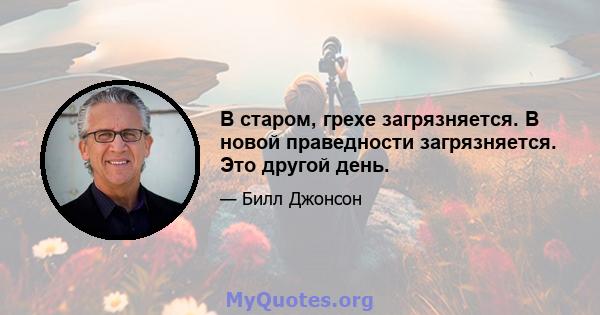 В старом, грехе загрязняется. В новой праведности загрязняется. Это другой день.