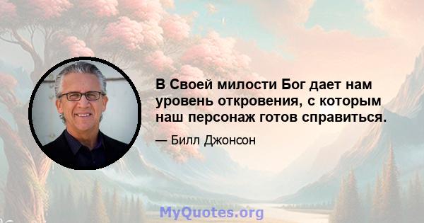 В Своей милости Бог дает нам уровень откровения, с которым наш персонаж готов справиться.