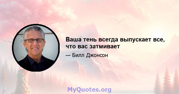 Ваша тень всегда выпускает все, что вас затмивает