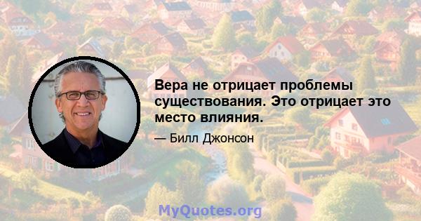 Вера не отрицает проблемы существования. Это отрицает это место влияния.