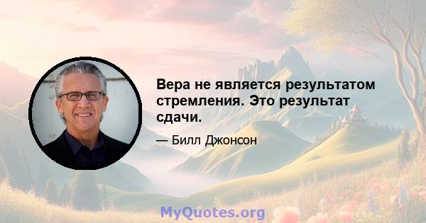 Вера не является результатом стремления. Это результат сдачи.