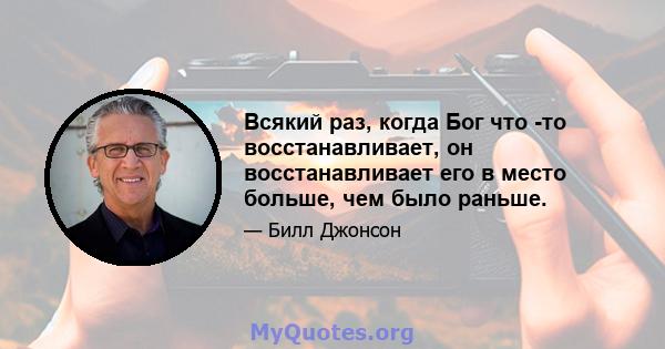 Всякий раз, когда Бог что -то восстанавливает, он восстанавливает его в место больше, чем было раньше.