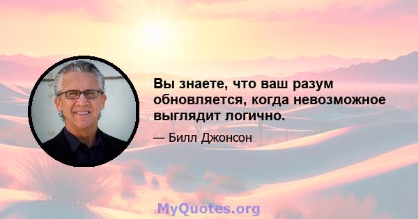 Вы знаете, что ваш разум обновляется, когда невозможное выглядит логично.