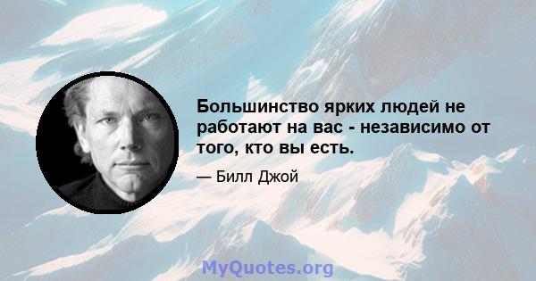 Большинство ярких людей не работают на вас - независимо от того, кто вы есть.