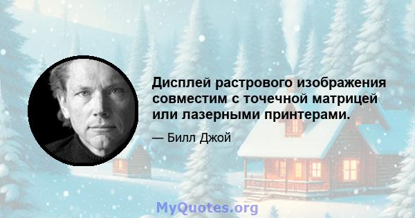 Дисплей растрового изображения совместим с точечной матрицей или лазерными принтерами.