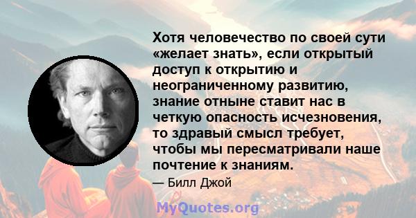 Хотя человечество по своей сути «желает знать», если открытый доступ к открытию и неограниченному развитию, знание отныне ставит нас в четкую опасность исчезновения, то здравый смысл требует, чтобы мы пересматривали