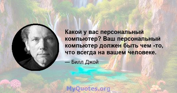 Какой у вас персональный компьютер? Ваш персональный компьютер должен быть чем -то, что всегда на вашем человеке.