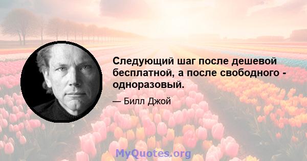 Следующий шаг после дешевой бесплатной, а после свободного - одноразовый.