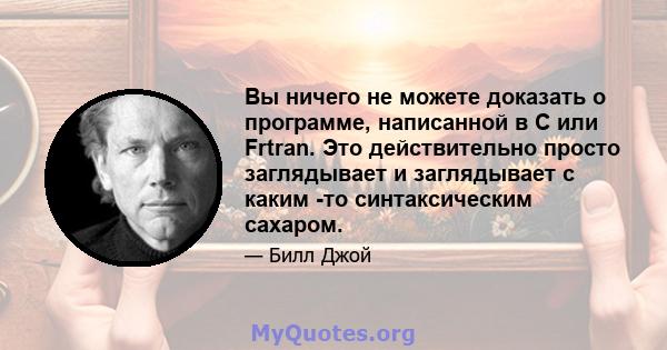 Вы ничего не можете доказать о программе, написанной в C или Frtran. Это действительно просто заглядывает и заглядывает с каким -то синтаксическим сахаром.